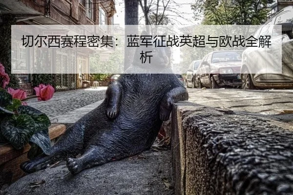切尔西赛程密集：蓝军征战英超与欧战全解析