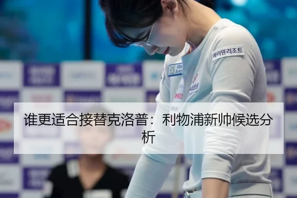 谁更适合接替克洛普：利物浦新帅候选分析